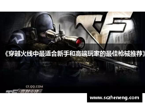 《穿越火线中最适合新手和高端玩家的最佳枪械推荐》