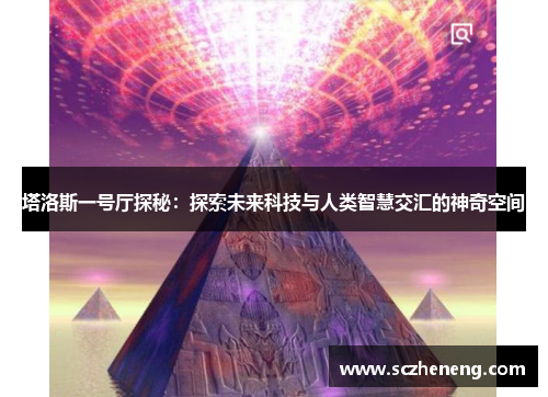 塔洛斯一号厅探秘：探索未来科技与人类智慧交汇的神奇空间