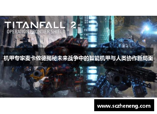 机甲专家麦卡佐德揭秘未来战争中的智能机甲与人类协作新局面